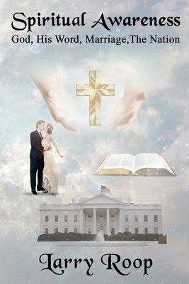 Spiritual Awareness: God, His Word, Marriage, The Nation by Roop, Larry