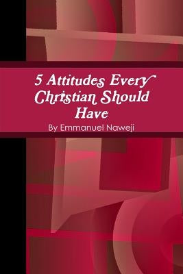5 Attitudes Every Christian Should Have by Naweji, Emmanuel