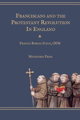 Franciscans and the Protestant Revolution in England by Steck, Francis Borgia