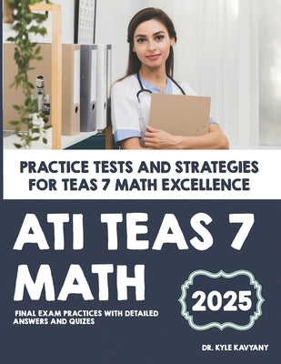 ATI TEAS 7 Math: "Practice Tests and Strategies for TEAS 7 Math Excellence" by Kavyany, Kyle
