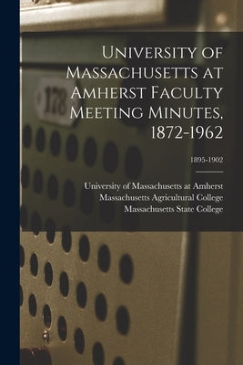 University of Massachusetts at Amherst Faculty Meeting Minutes, 1872-1962; 1895-1902 by University of Massachusetts at Amherst