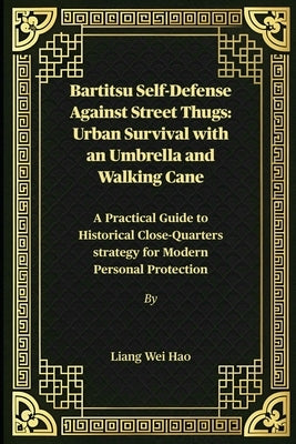 Bartitsu Self-Defense Against Street Thugs: Urban Survival with an Umbrella and Walking Cane: A Practical Guide to Historical Close-Quarters strategy by Hao, Liang Wei
