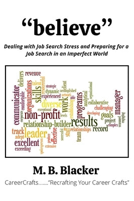 Believe: Dealing with Job Search Stress and Preparing for a Job Search in an Imperfect World by Blacker, M. B.