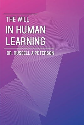 The Will In Human Learning by Peterson, Russell A.