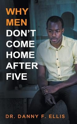 Why Men Don't Come Home After Five by Ellis, Danny F.