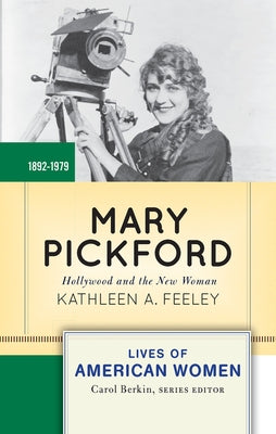 Mary Pickford: Hollywood and the New Woman by Feeley, Kathleen A.