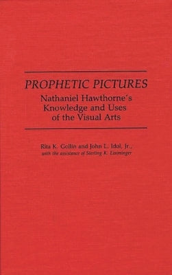 Prophetic Pictures: Nathaniel Hawthorne's Knowledge and Uses of the Visual Arts by Gollin, Rita K.