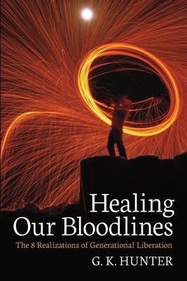 Healing Our Bloodlines: The 8 Realizations of Generational Liberation by Hunter, G. K.