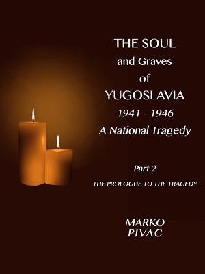 The Soul and Graves of Yugoslavia A National Tragedy Part 2 The Prologue to the Tragedy by Pivac, Marko