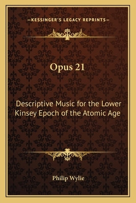 Opus 21: Descriptive Music for the Lower Kinsey Epoch of the Atomic Age by Wylie, Philip
