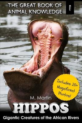 Hippos: Gigantic Creature of The African Rivers (includes 20+ magnificent photos!) by Martin, M.