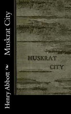 Muskrat City by Abbott, Henry