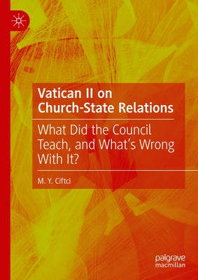 Vatican II on Church-State Relations: What Did the Council Teach, and What's Wrong with It? by Ciftci, M. Y.