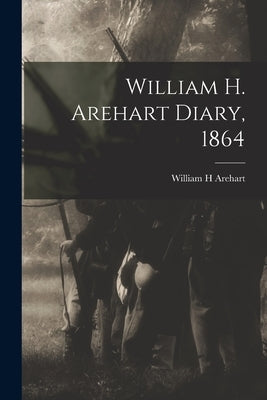 William H. Arehart Diary, 1864 by Arehart, William H.