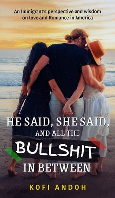 He Said, She Said, And All The Bullshit In Between: An immigrant's perspective on Love and Romance in America by Andoh, Kofi