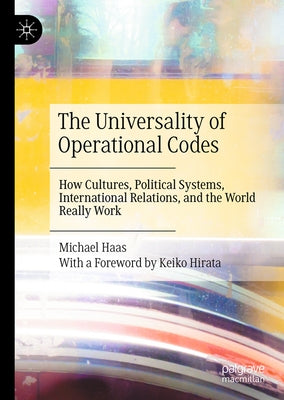 The Universality of Operational Codes: How Cultures, Political Systems, International Relations, and the World Really Work by Haas, Michael