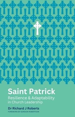 Saint Patrick: Resilience and Adaptability in Church Leadership by Roberts, Richard J.