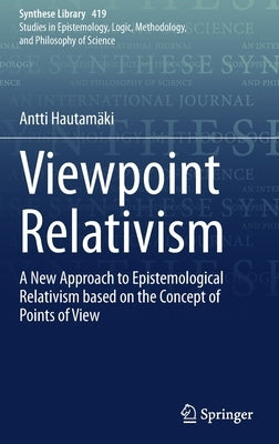 Viewpoint Relativism: A New Approach to Epistemological Relativism Based on the Concept of Points of View by Hautamäki, Antti