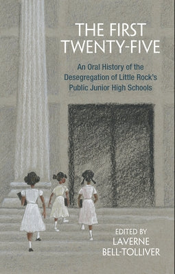 The First Twenty-Five: An Oral History of the Desegregation of Little Rock's Public Junior High Schools by Bell-Tolliver, Laverne