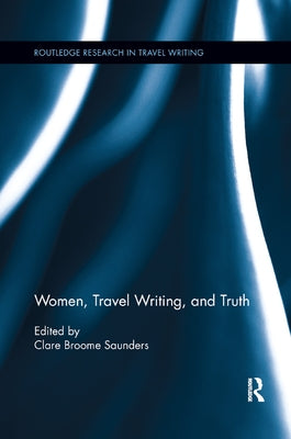 Women, Travel Writing, and Truth by Saunders, Clare Broome