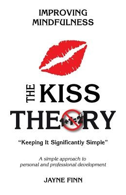 The KISS Theory: Improving Mindfulness: Keep It Strategically Simple "A simple approach to personal and professional development." by Finn, Jayne