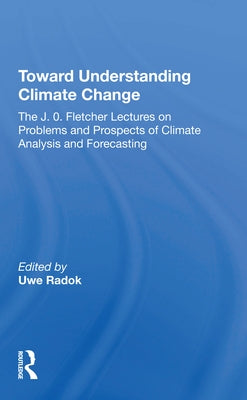 Toward Understanding Climate Change: The J. O. Fletcher Lectures on Problems and Prospects of Climate Analysis and Forecasting by Radok, Uwe