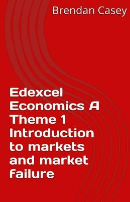 Edexcel Economics A Theme 1: Introduction to markets and market failure by Casey, Brendan John