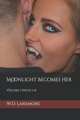 Moonlight Becomes Her: Volume I: Issues 1-16 by Laremore, W. D.