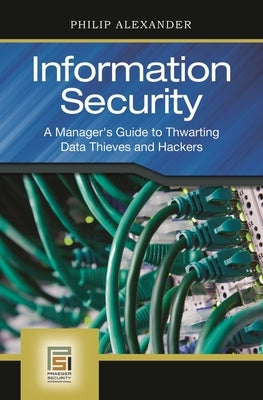 Information Security: A Manager's Guide to Thwarting Data Thieves and Hackers by Alexander, Philip
