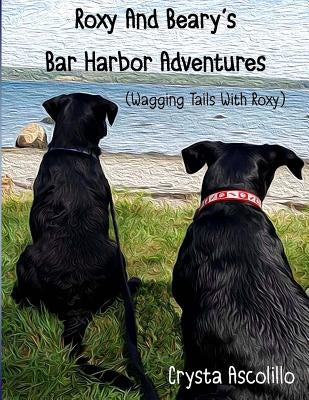 Roxy and Beary's Bar Harbor Adventures: Wagging Tails With Roxy by Ascolillo, Crysta