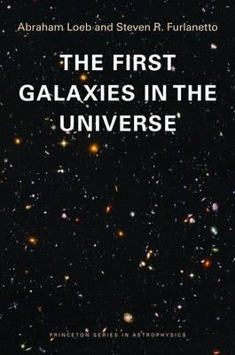 The First Galaxies in the Universe by Loeb, Abraham