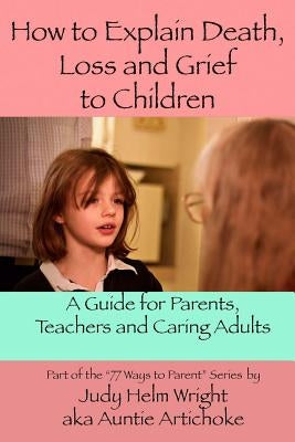 How To Explain Death, Loss, and Grief to Children: A Guide for Parents, Teachers, and Caring Adults by Helm Wright, Judy