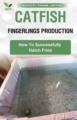 Catfish Fingerlings Production: How To Successfully Hatch Fries by Limited, Agricfy Farms