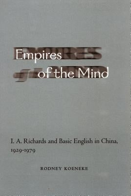 Empires of the Mind: I. A. Richards and Basic English in China, 1929-1979 by Koeneke, Rodney