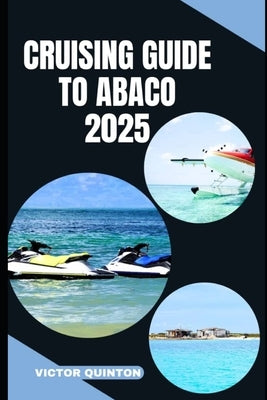 Cruising Guide to Abaco 2025: Tides of Tranquility: Unlocking Abaco's Cruising Wonders in 2025 by Quinton, Victor