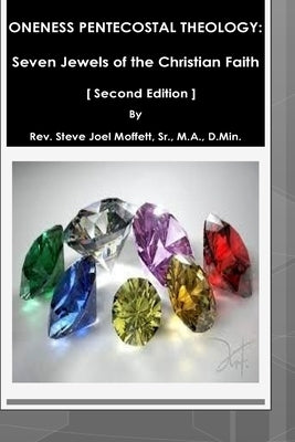 Oneness Pentecostal Theology: "Seven Jewels of the Christian Faith" by Moffett, Steve Joel, Sr.