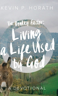 The Donkey Factor: Living a Life Used by God by Horath, Kevin P.