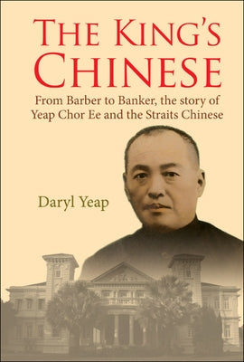 King's Chinese, The: From Barber to Banker, the Story of Yeap Chor Ee and the Straits Chinese by Yeap, Daryl
