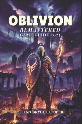 Oblivion Remastered Game Guide 2025: Unlock the Secrets of Cyrodiil: The Ultimate Walkthrough for Mastering Every Battle, Strategy, and Quest to Achie by Cooper, Ethan Bryce