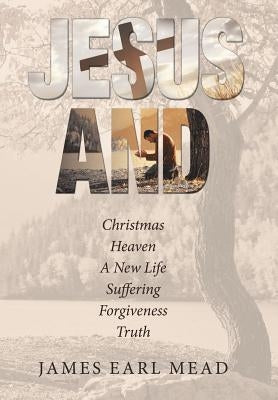 Jesus And: Christmas Heaven a New Life Suffering Forgiveness Truth by Mead, James Earl
