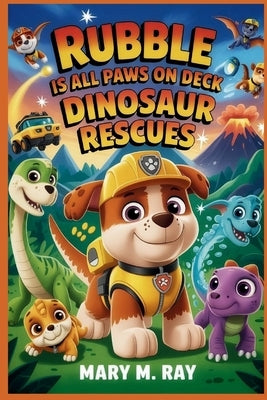 Rubble Is All Paws On Deck for Dinosaur Rescues by Ray, Mary M.