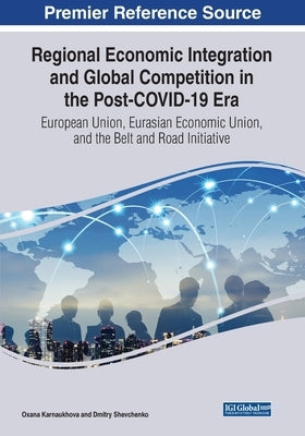 Regional Economic Integration and Global Competition in the Post-COVID-19 Era: European Union, Eurasian Economic Union, and the Belt and Road Initiati by Karnaukhova, Oxana