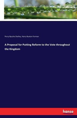 A Proposal for Putting Reform to the Vote throughout the Kingdom by Shelley, Percy Bysshe