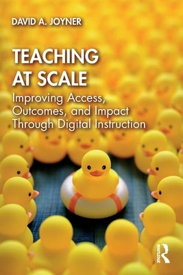 Teaching at Scale: Improving Access, Outcomes, and Impact Through Digital Instruction by Joyner, David A.