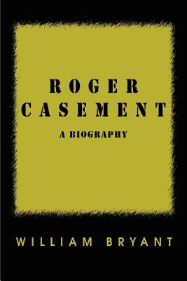 Roger Casement: A Biography by Bryant, William