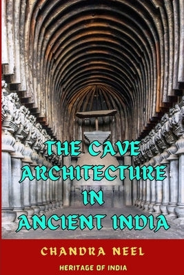 The Cave Architecture in Ancient India by Neel, Chandra