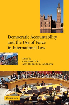 Democratic Accountability and the Use of Force in International Law by Jacobson, Harold K.