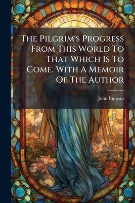 The Pilgrim's Progress From This World To That Which Is To Come. With A Memoir Of The Author by Bunyan, John