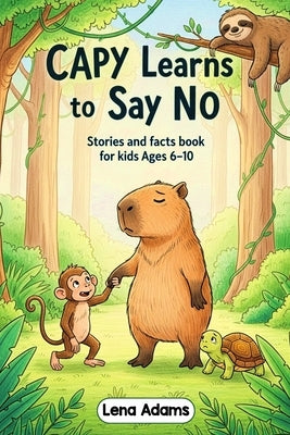 Capy Learns to Say No - Stories and facts book for kids Ages 6-10: Discover the world of baby capybaras in 8 fun stories with real facts at the end of by Adams, Lena