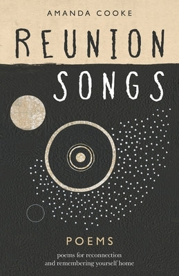 Reunion Songs: poems for reconnection and remembering yourself home by Cooke, Amanda